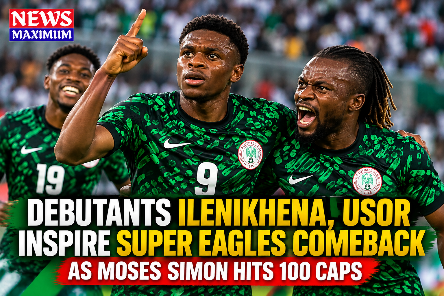 Debutants Ilenikhena, Usor Inspire Super Eagles Comeback as Moses Simon Hits 100 Caps